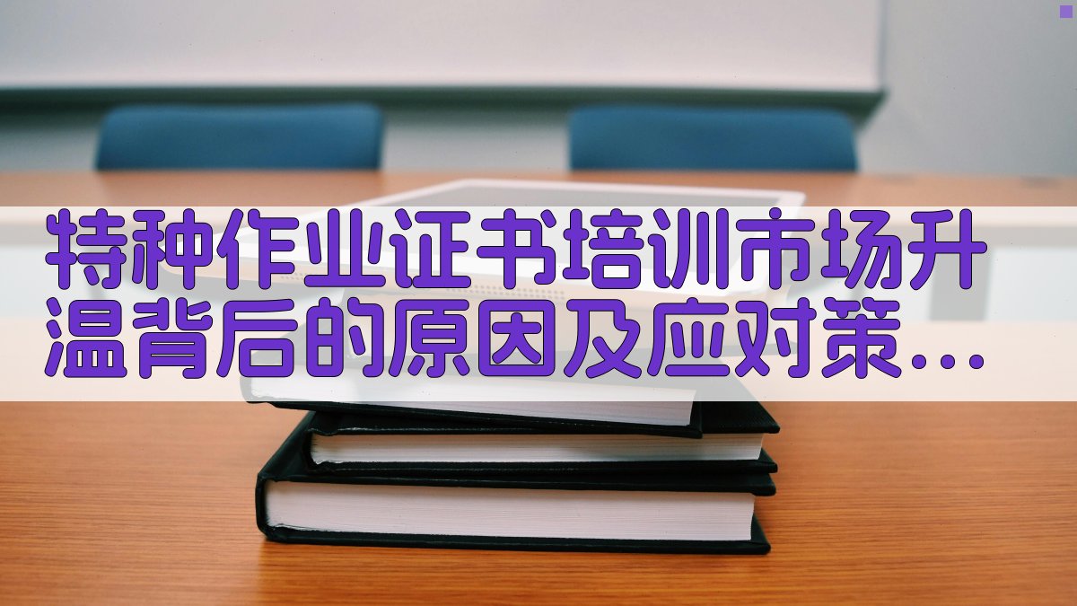 特种作业证书培训市场升温背后的原因及应对策略 · 附录 图4
