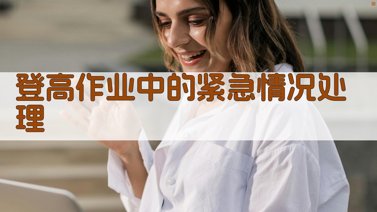 登高作业实操安全培训内容解析