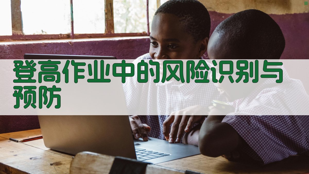 登高作业中的风险识别与预防 图2