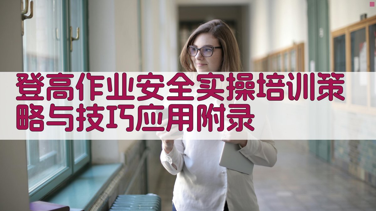 登高作业安全实操培训策略与技巧应用 · 附录 图4