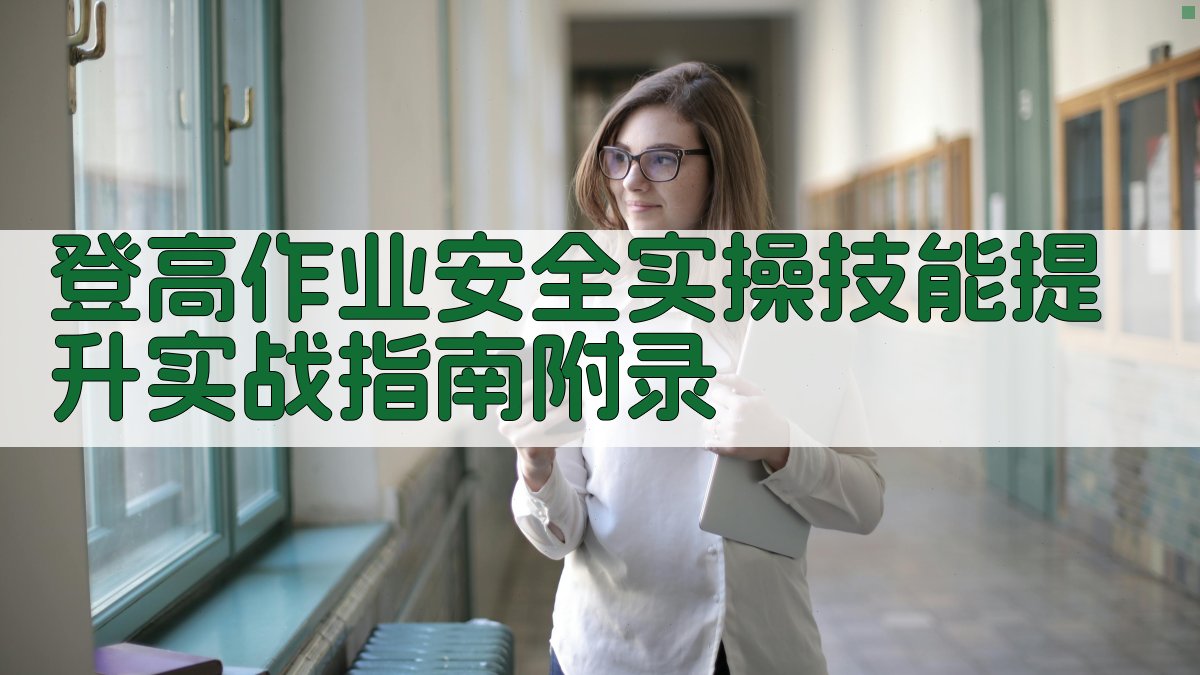 登高作业安全实操技能提升实战指南 · 附录 图4