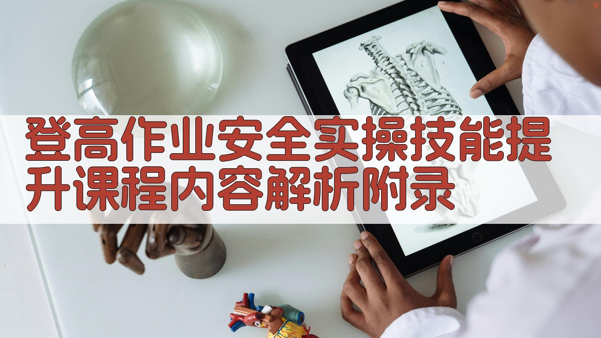 登高作业安全实操技能提升课程内容解析 · 附录 图4