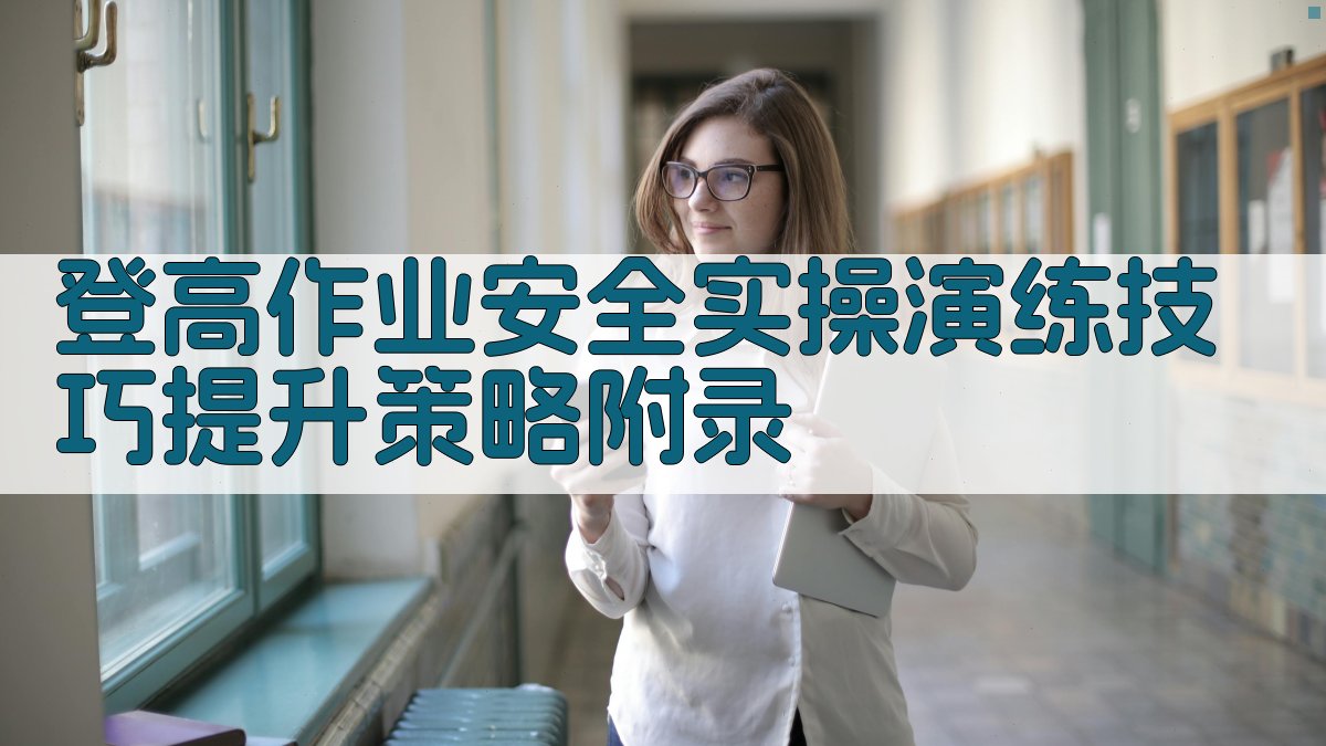 登高作业安全实操演练技巧提升策略
