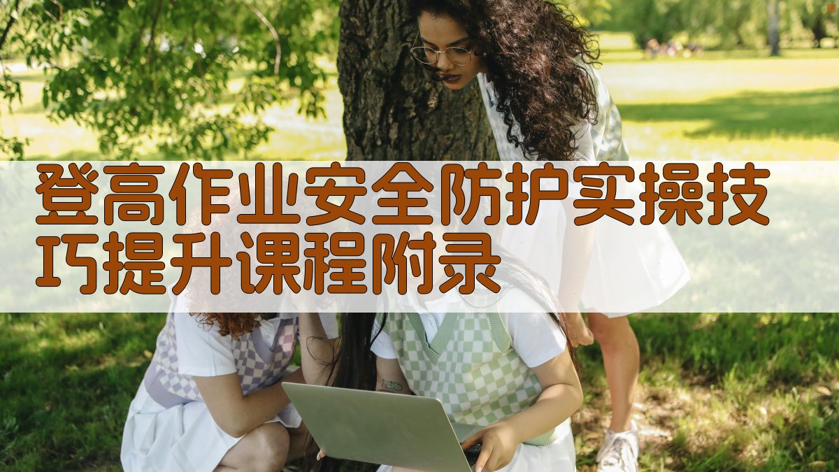 登高作业安全防护实操技巧提升课程 · 附录 图5