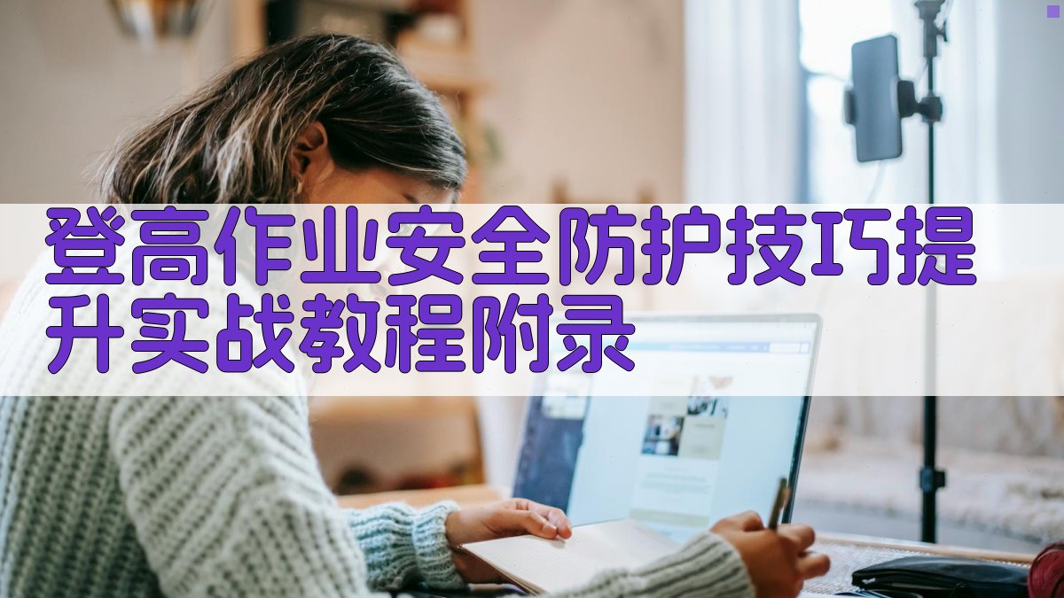 登高作业安全防护技巧提升实战教程 · 附录 图2