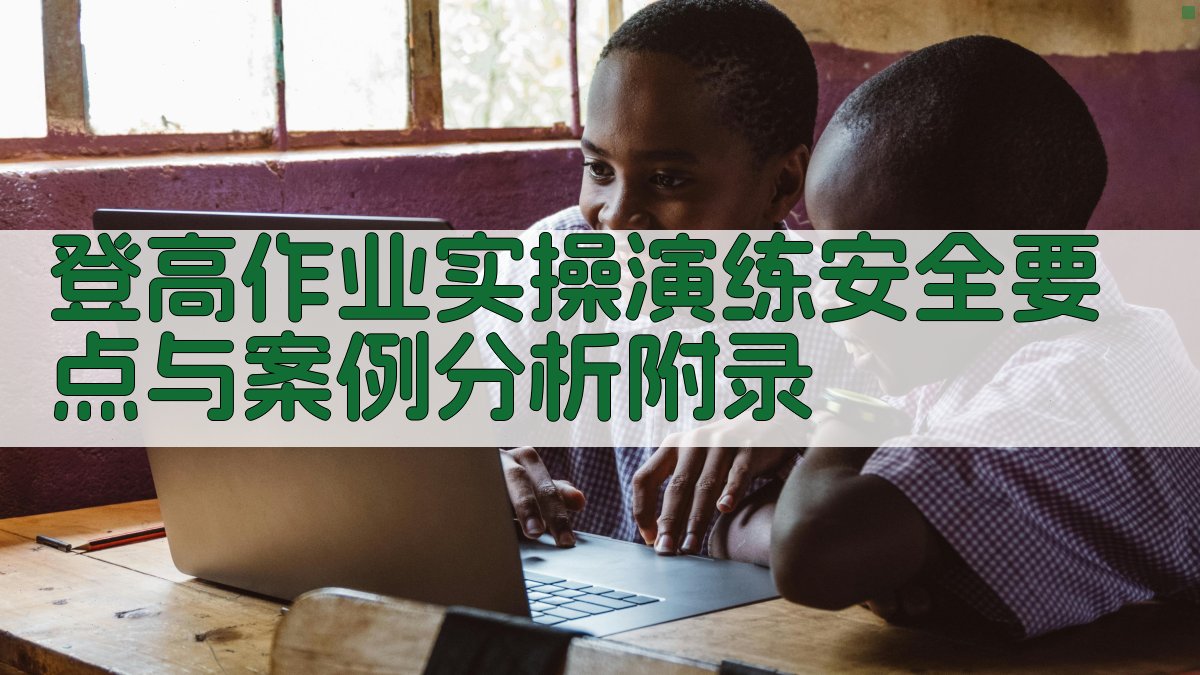 登高作业实操演练安全要点与案例分析