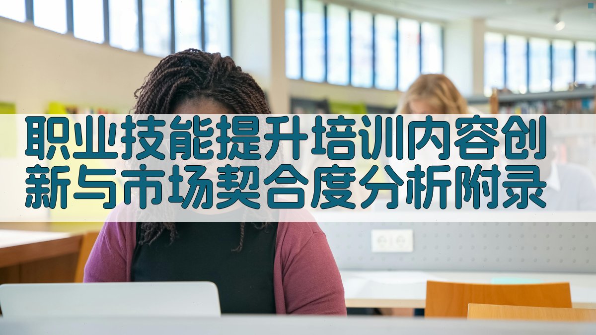 职业技能提升培训内容创新与市场契合度分析 · 附录 图4