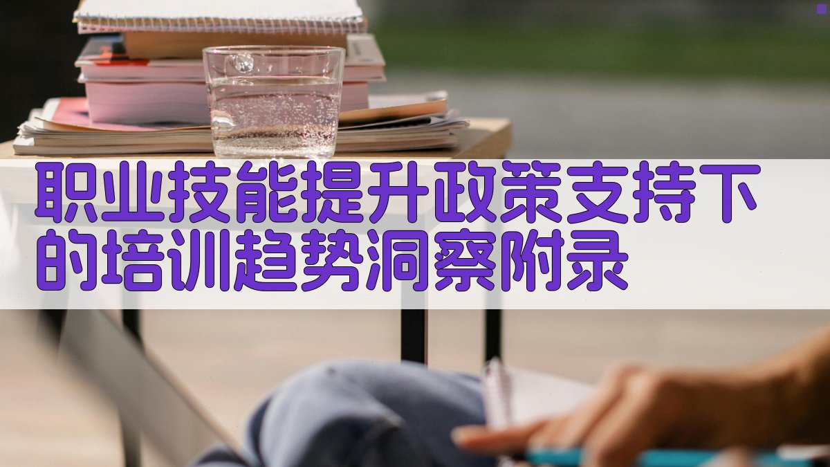 职业技能提升政策支持下的培训趋势洞察 · 附录 图3