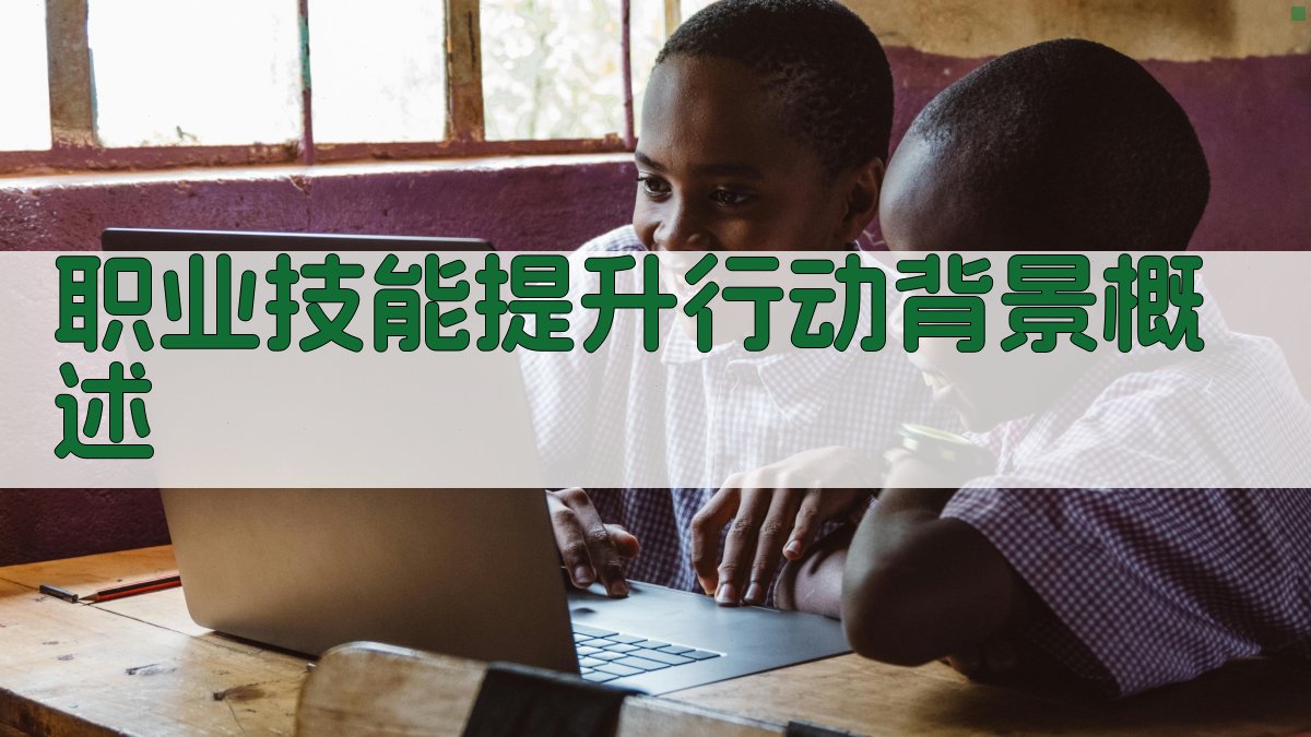 职业技能提升行动培训助力职业发展路径探索