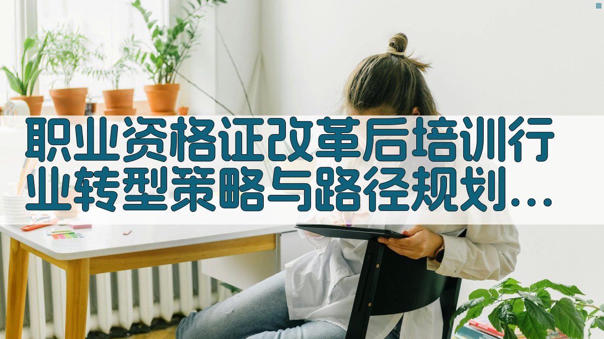 职业资格证改革后培训行业转型策略与路径规划 · 附录 图3