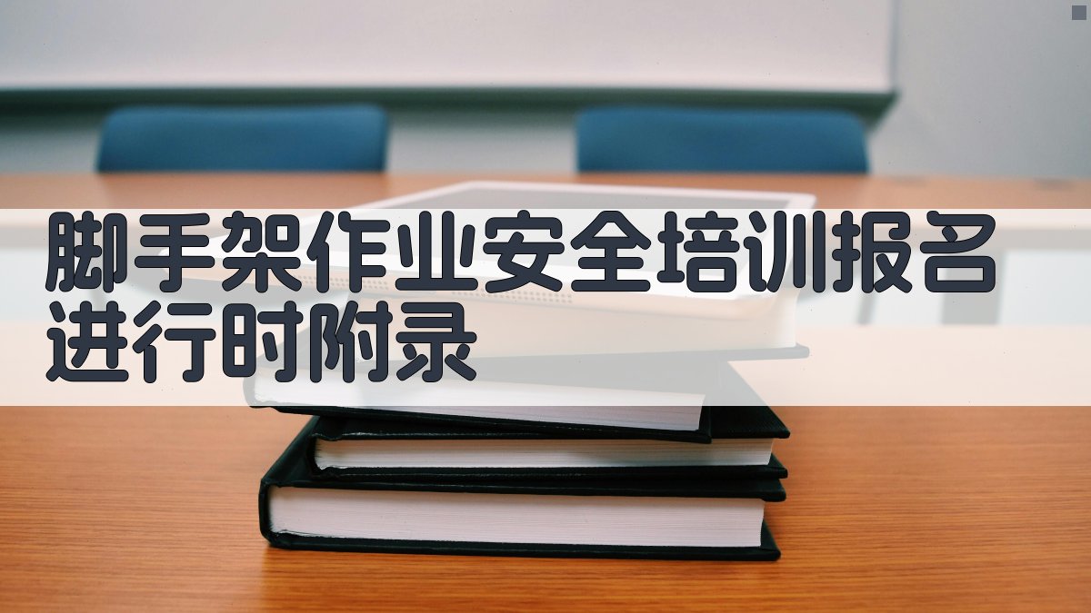 脚手架作业安全培训报名进行时 · 附录 图4
