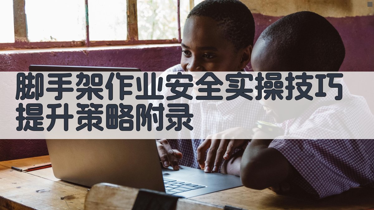 脚手架作业安全实操技巧提升策略 · 附录 图3