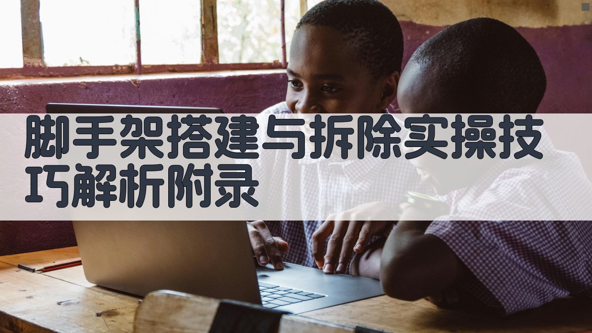 脚手架搭建与拆除实操技巧解析 · 附录 图3