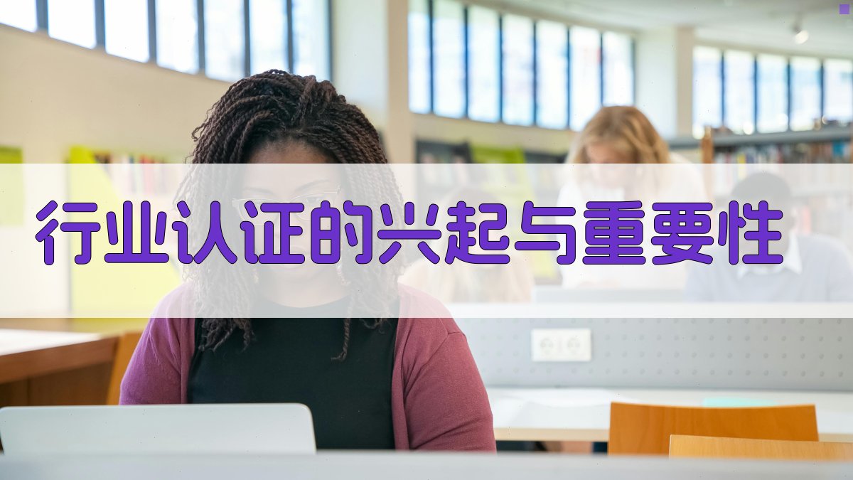 行业认证引领职业成长职业技能提升新路径探索