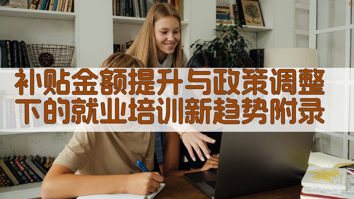补贴金额提升与政策调整下的就业培训新趋势 · 附录 图2