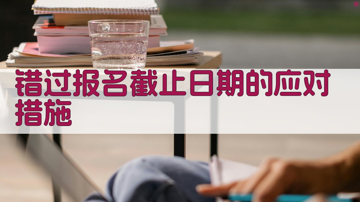 错过报名截止日期的应对措施 图3