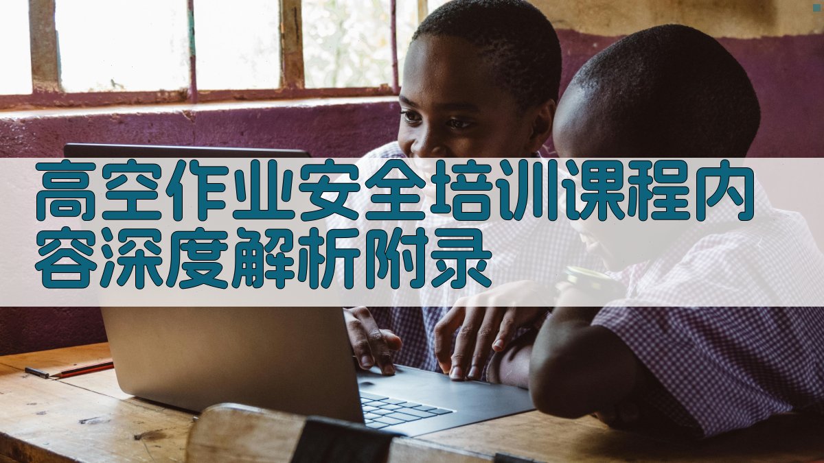 高空作业安全培训课程内容深度解析 · 附录 图4