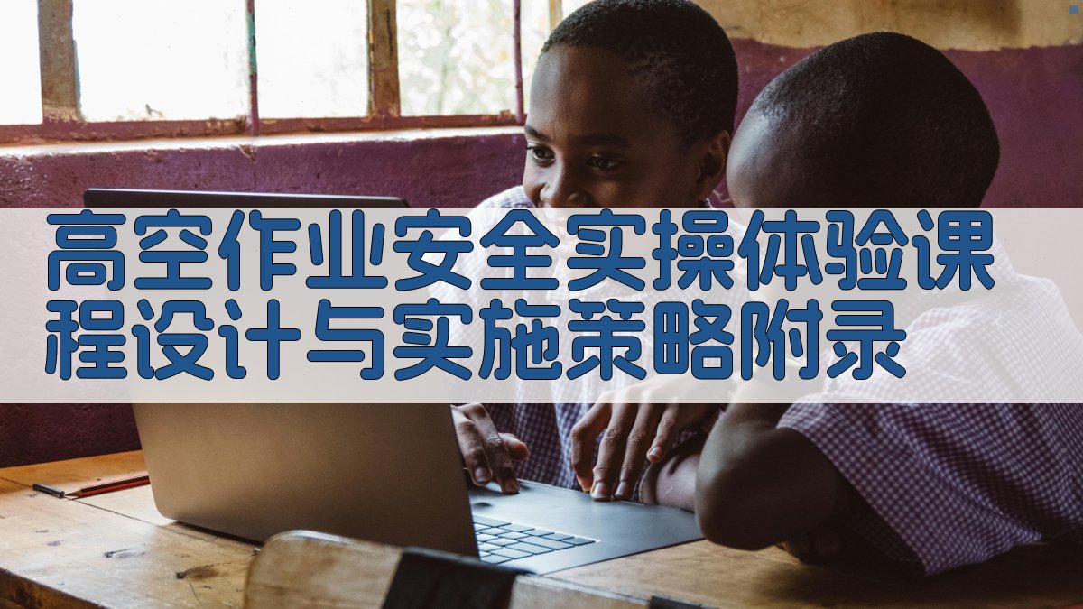 高空作业安全实操体验课程设计与实施策略 · 附录 图3