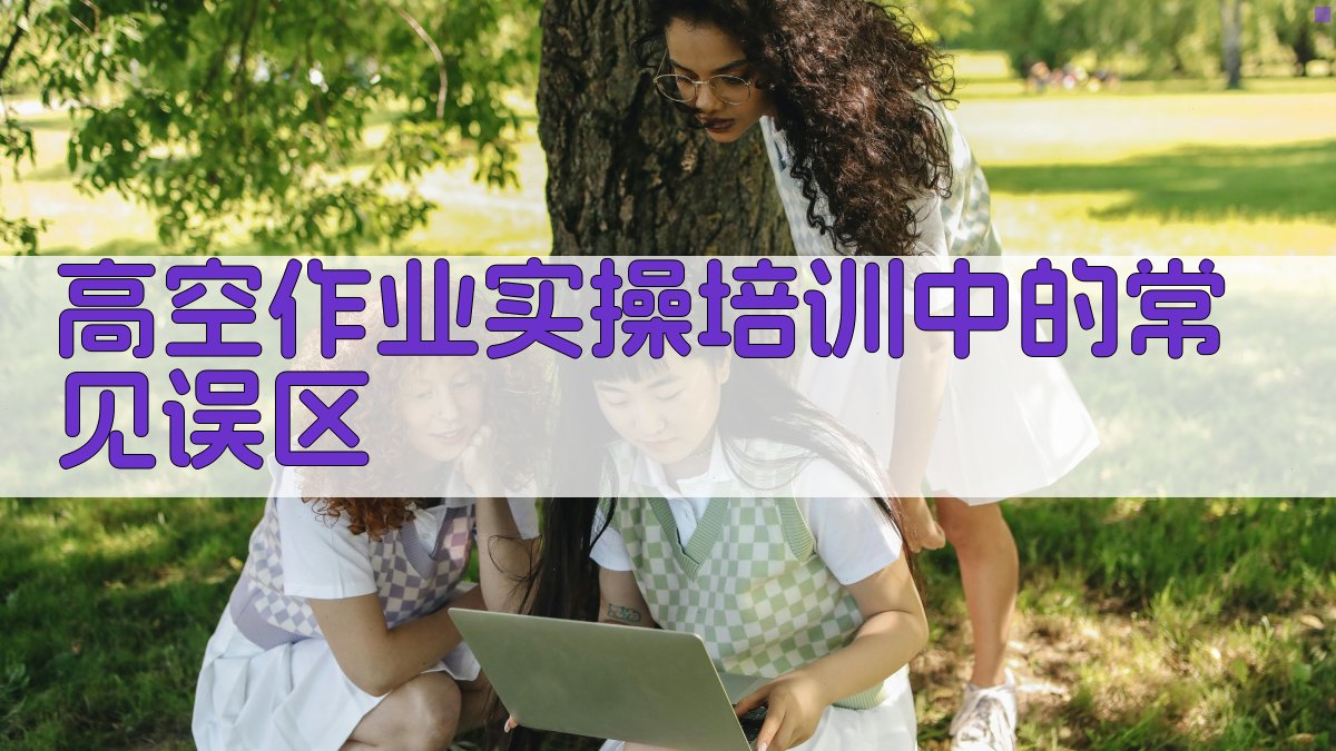 高空作业实操培训中的常见误区 图3