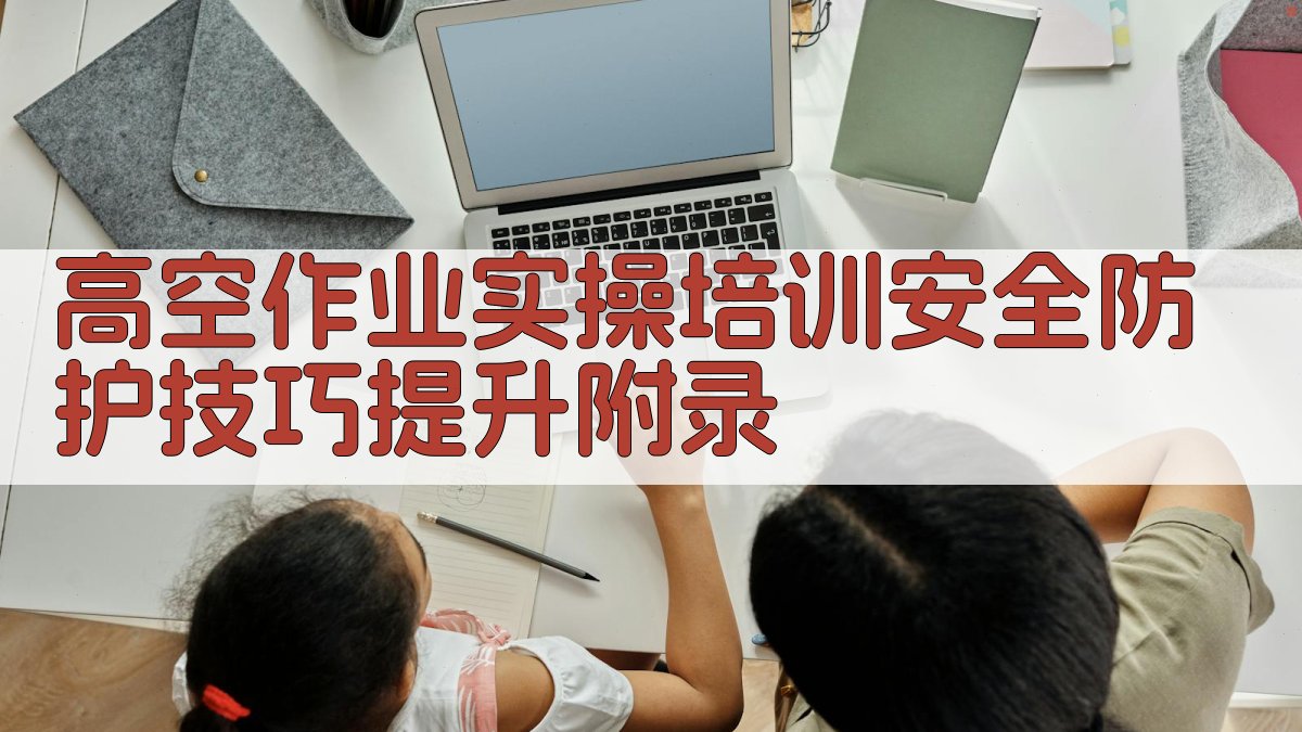 高空作业实操培训安全防护技巧提升 · 附录 图2