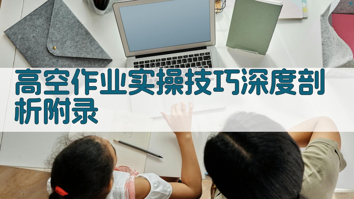 高空作业实操技巧深度剖析 · 附录 图2