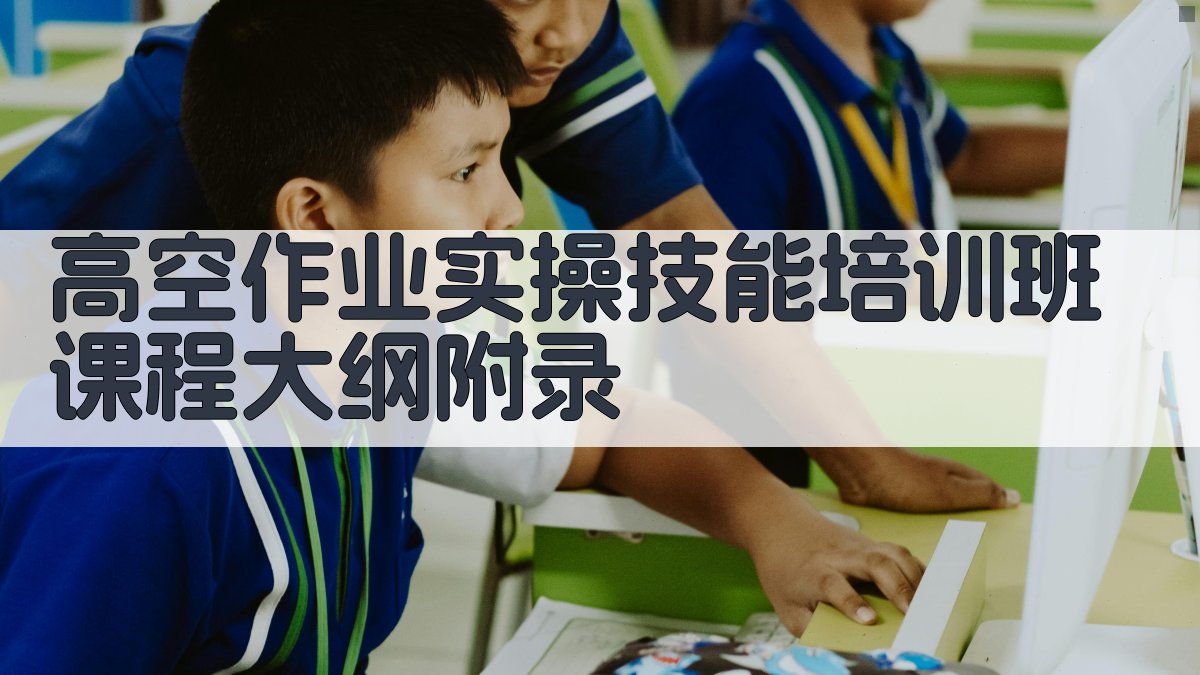 高空作业实操技能培训班课程大纲 · 附录 图3