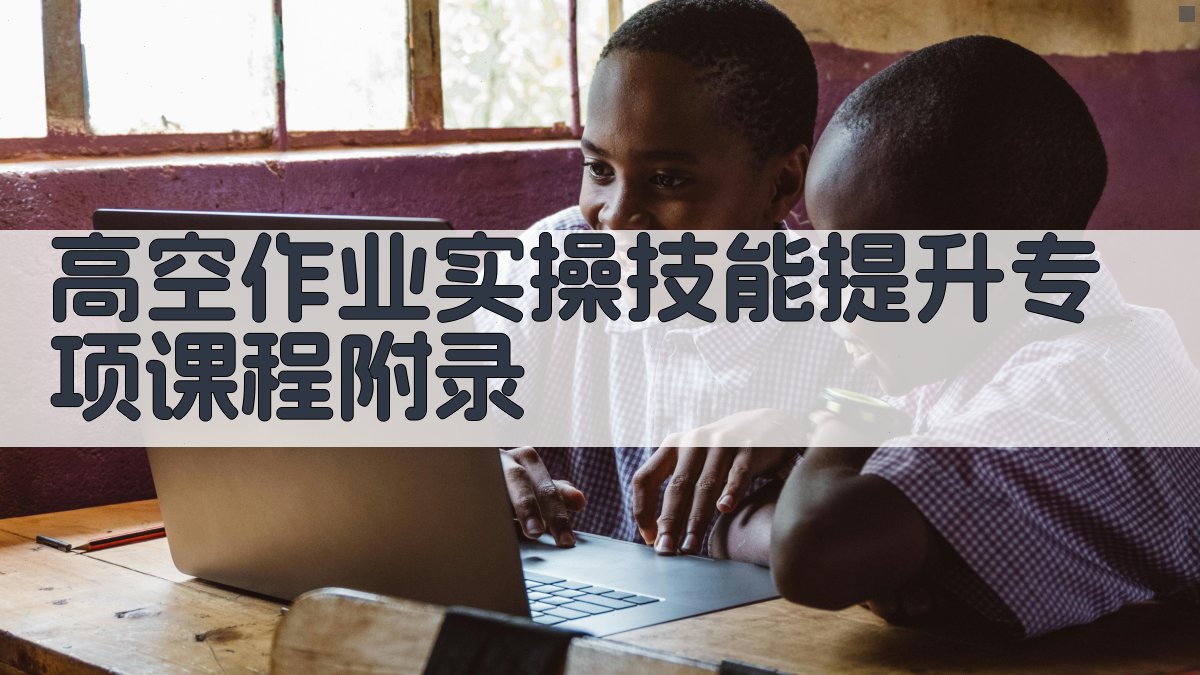 高空作业实操技能提升专项课程 · 附录 图5