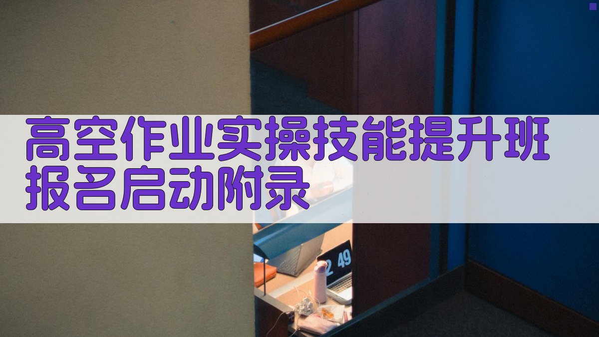 高空作业实操技能提升班报名启动