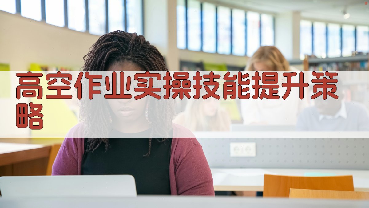 高空作业证培训实操技巧提升策略
