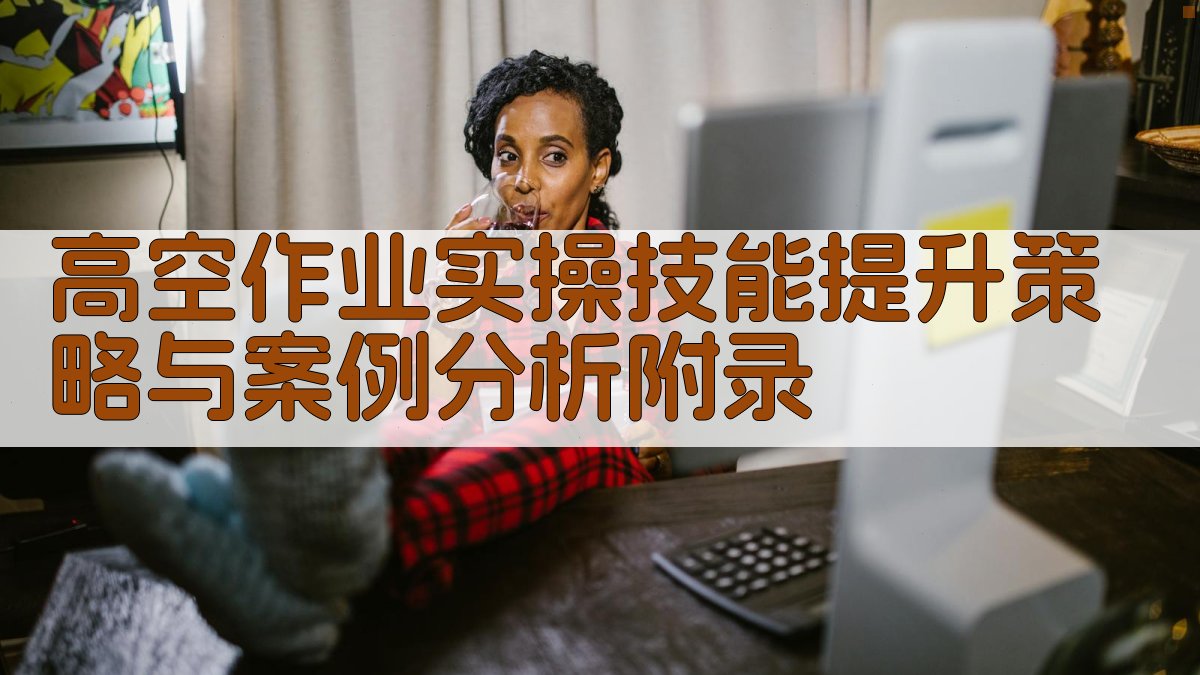 高空作业实操技能提升策略与案例分析 · 附录 图3