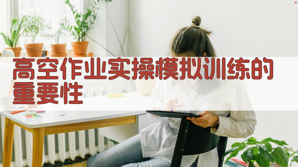 高空作业实操模拟训练实战策略与案例分享