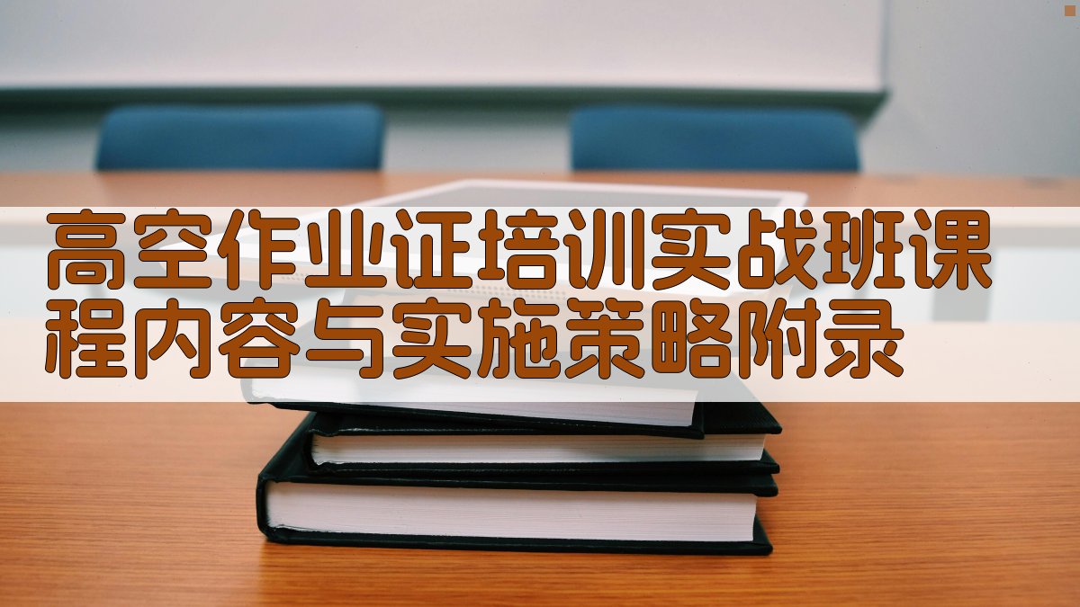高空作业证培训实战班课程内容与实施策略 · 附录 图4