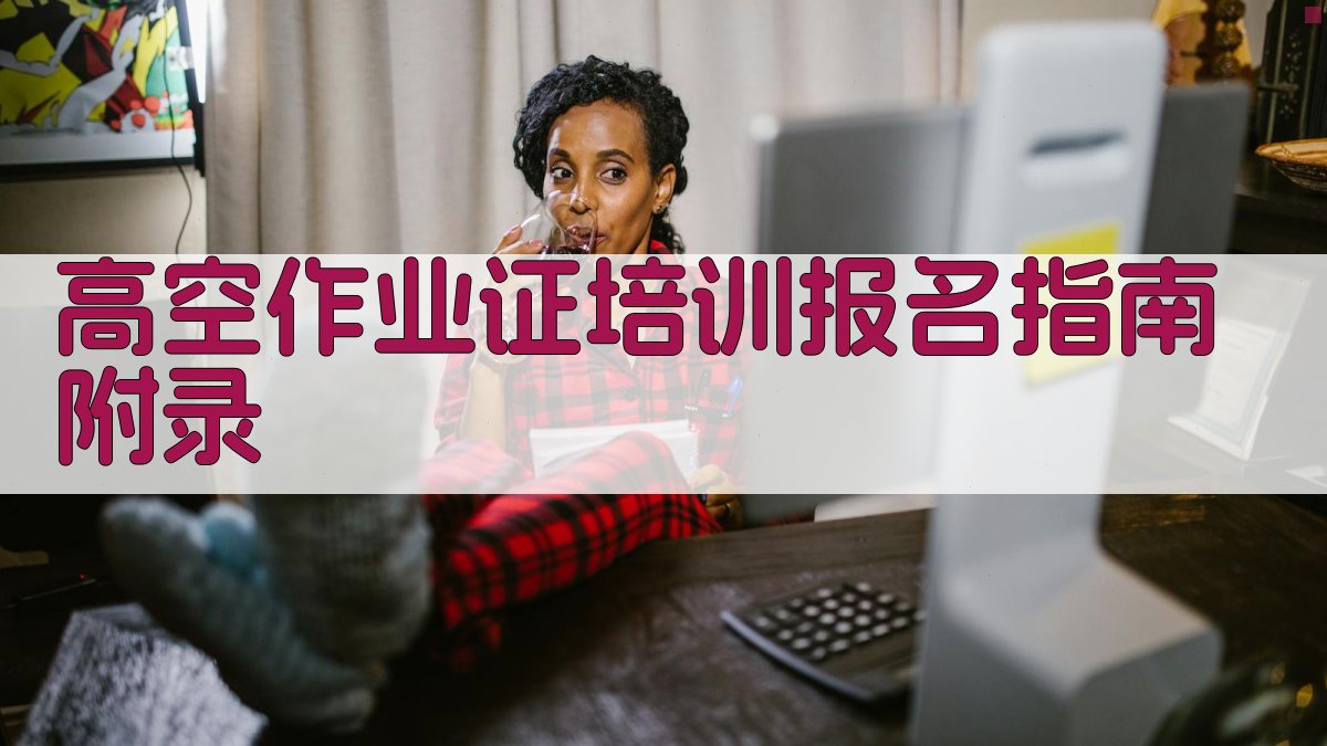 高空作业证培训报名指南 · 附录 图4