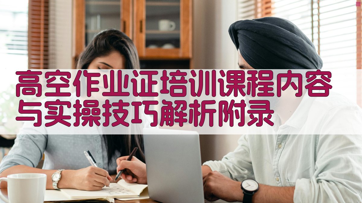高空作业证培训课程内容与实操技巧解析 · 附录 图5