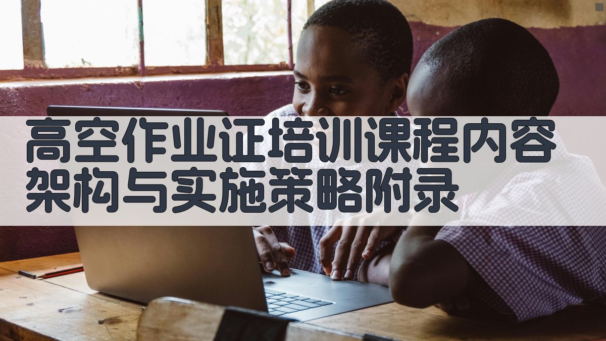 高空作业证培训课程内容架构与实施策略 · 附录 图4