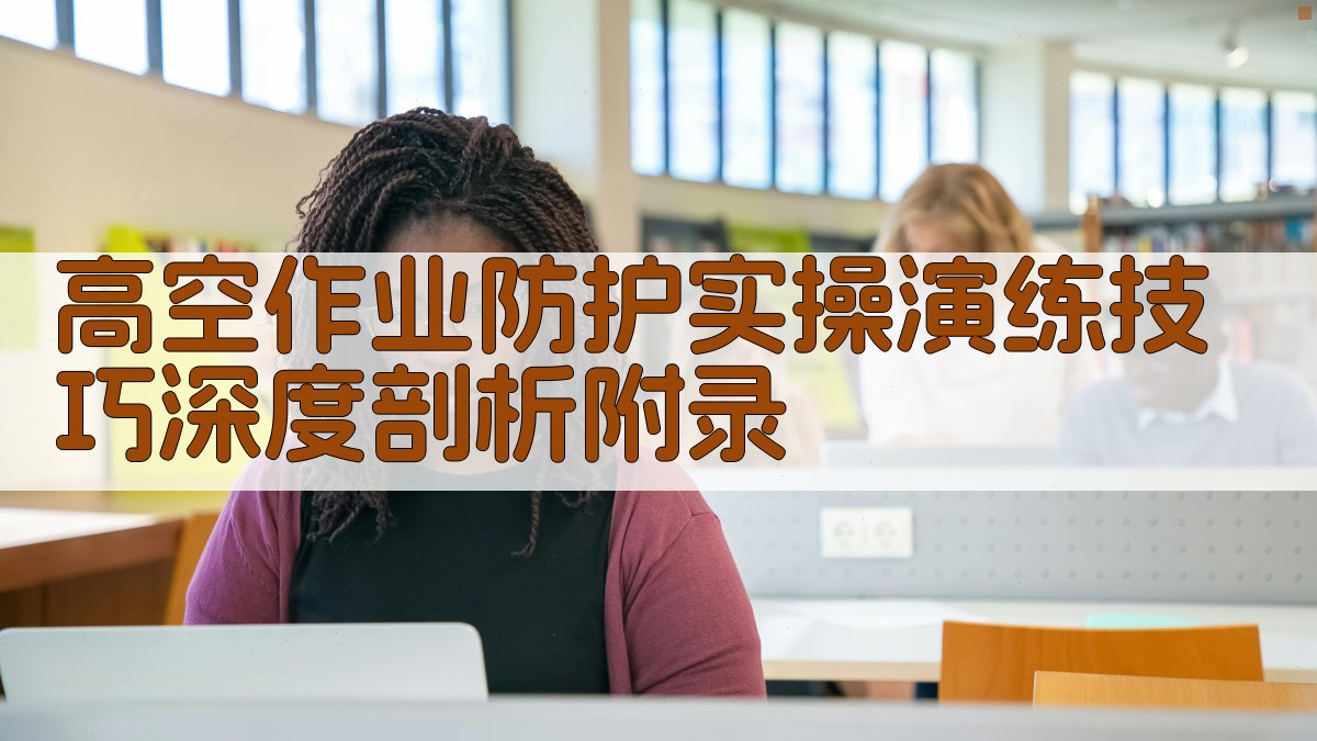 高空作业防护实操演练技巧深度剖析 · 附录 图3