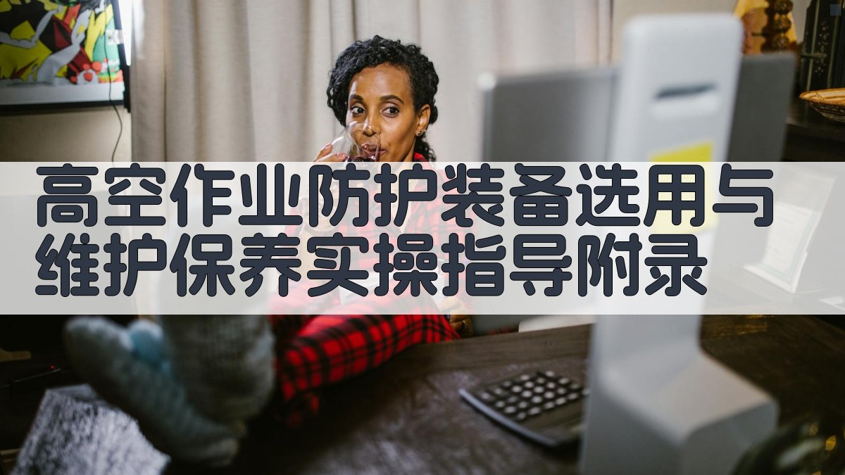 高空作业防护装备选用与维护保养实操指导 · 附录 图2